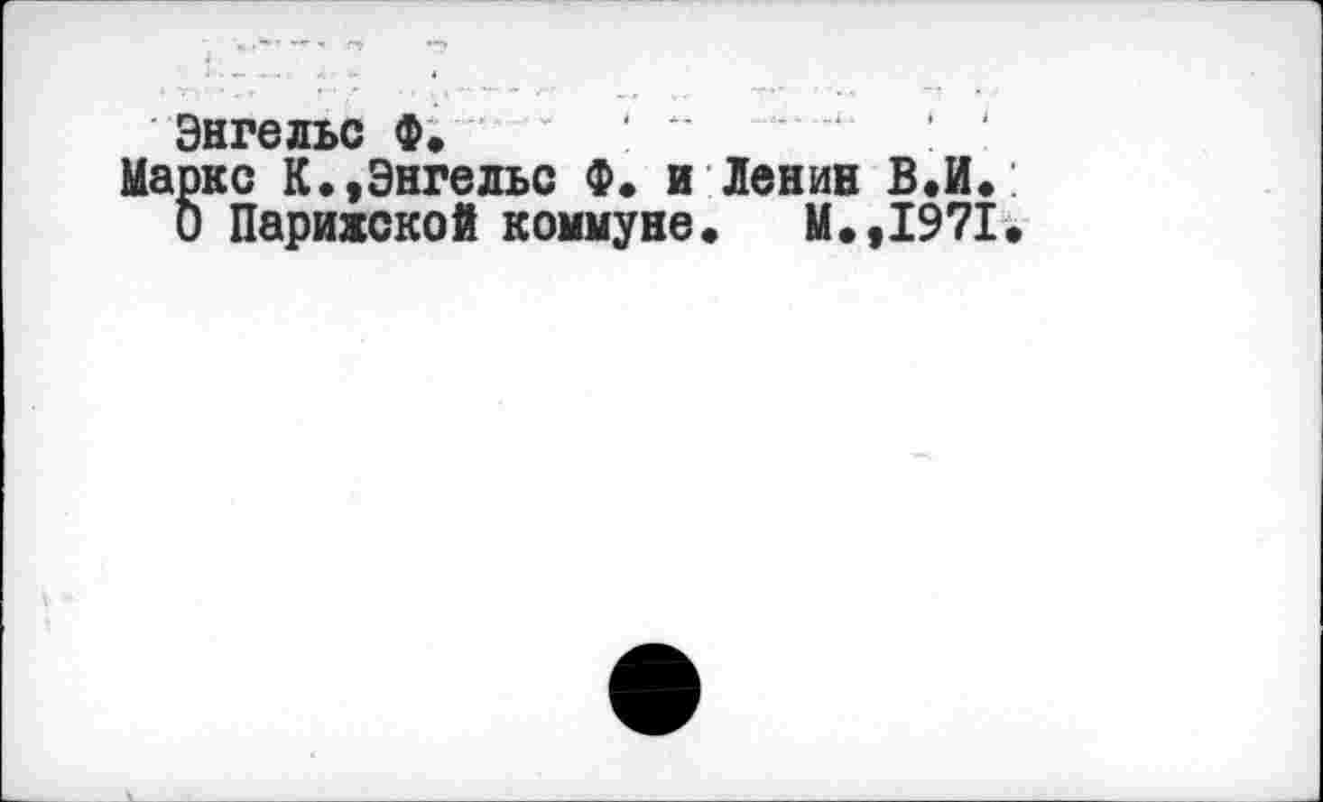 ﻿Энгельс Ф.
Маркс К.»Энгельс Ф. и Ленин В.И.
О Парижской коммуне. М.,1971.